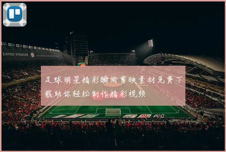 足球明星精彩瞬间剪映素材免费下载助你轻松制作精彩视频