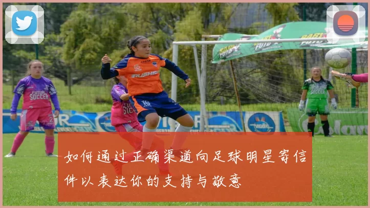 如何通过正确渠道向足球明星寄信件以表达你的支持与敬意