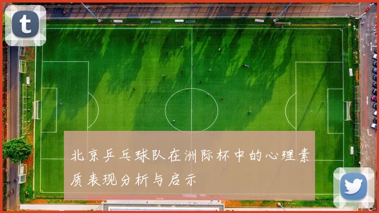 北京乒乓球队在洲际杯中的心理素质表现分析与启示