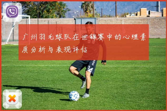 广州羽毛球队在世锦赛中的心理素质分析与表现评估