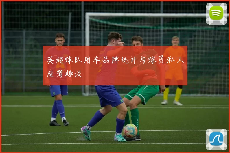 英超球队用车品牌统计与球员私人座驾趣谈