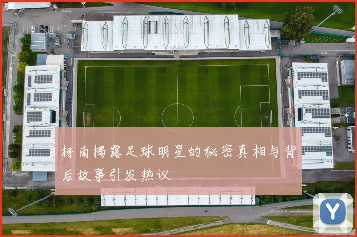 柯南揭露足球明星的秘密真相与背后故事引发热议