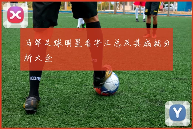 马军足球明星名字汇总及其成就分析大全