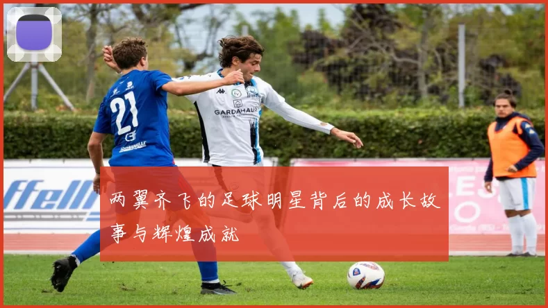 两翼齐飞的足球明星背后的成长故事与辉煌成就