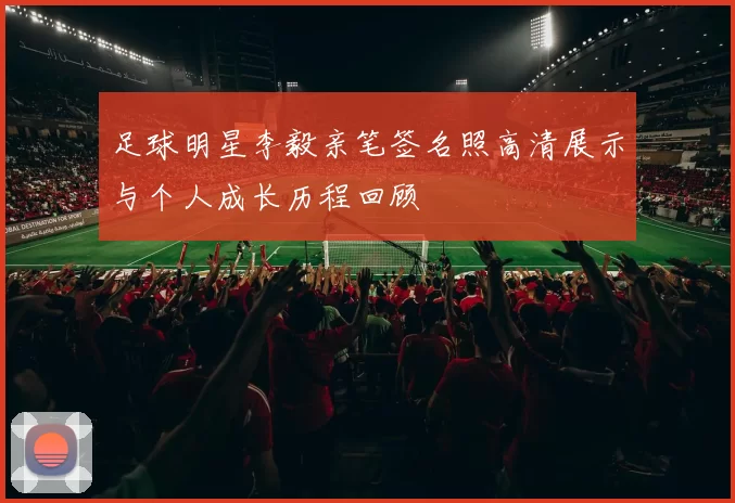 足球明星李毅亲笔签名照高清展示与个人成长历程回顾