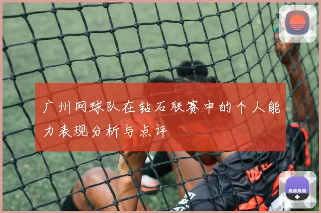 广州网球队在钻石联赛中的个人能力表现分析与点评