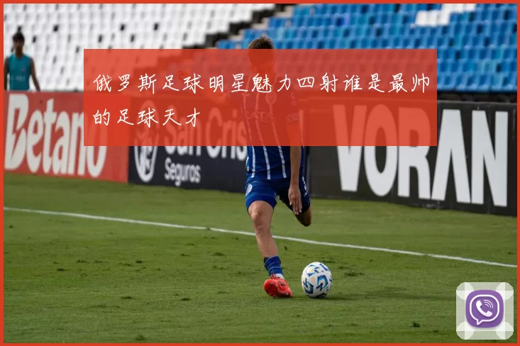 俄罗斯足球明星魅力四射谁是最帅的足球天才