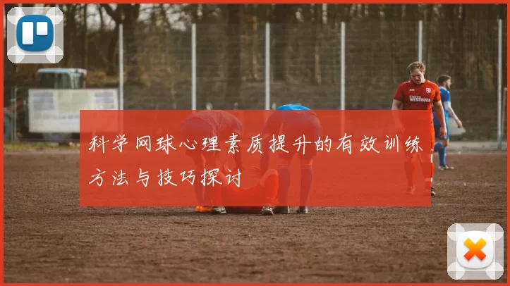 科学网球心理素质提升的有效训练方法与技巧探讨