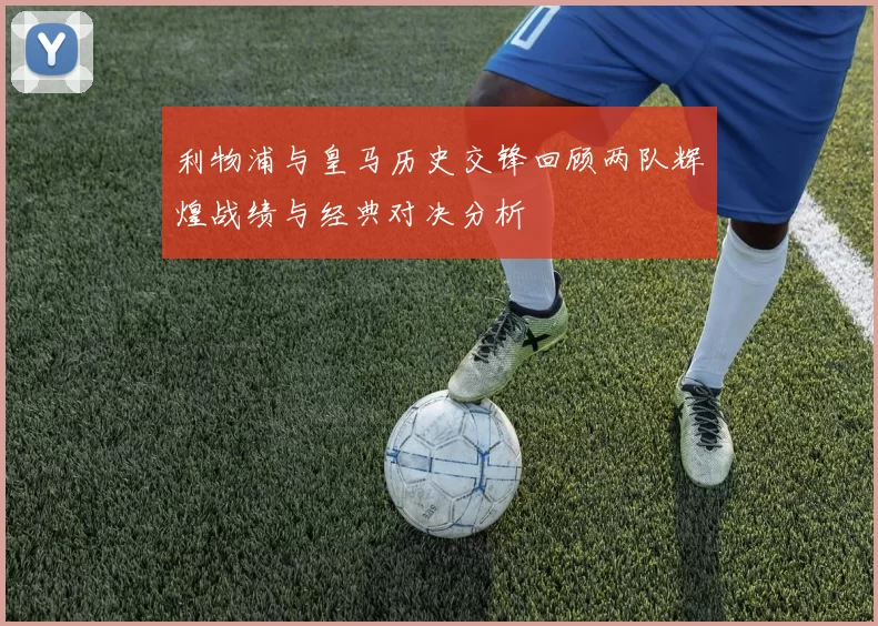 利物浦与皇马历史交锋回顾两队辉煌战绩与经典对决分析