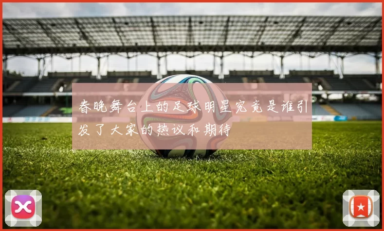 春晚舞台上的足球明星究竟是谁引发了大家的热议和期待