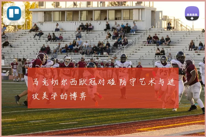 马竞切尔西欧冠对碰 防守艺术与进攻美学的博弈