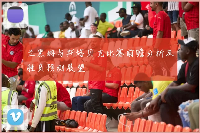 兰黑姆与斯塔贝克比赛前瞻分析及胜负预测展望