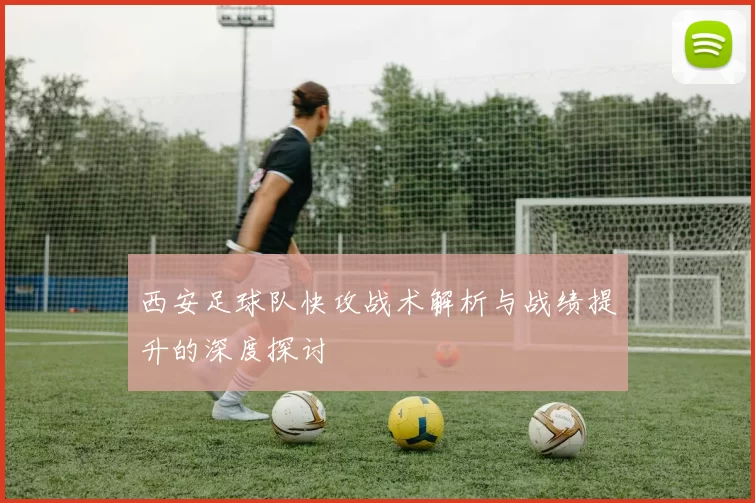 西安足球队快攻战术解析与战绩提升的深度探讨
