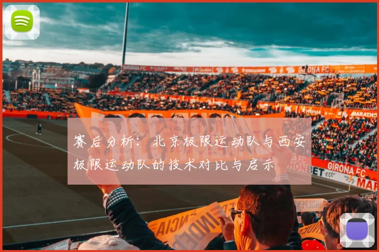 赛后分析：北京极限运动队与西安极限运动队的技术对比与启示