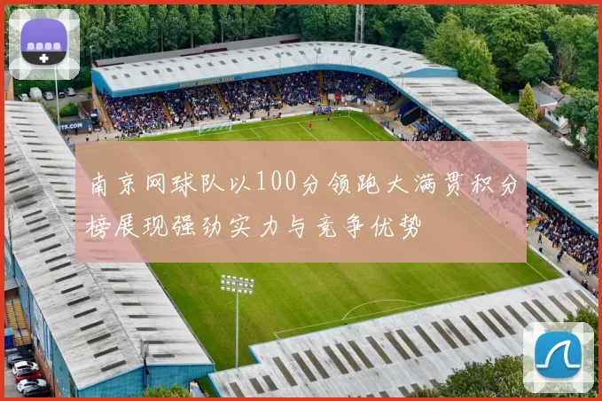 南京网球队以100分领跑大满贯积分榜展现强劲实力与竞争优势