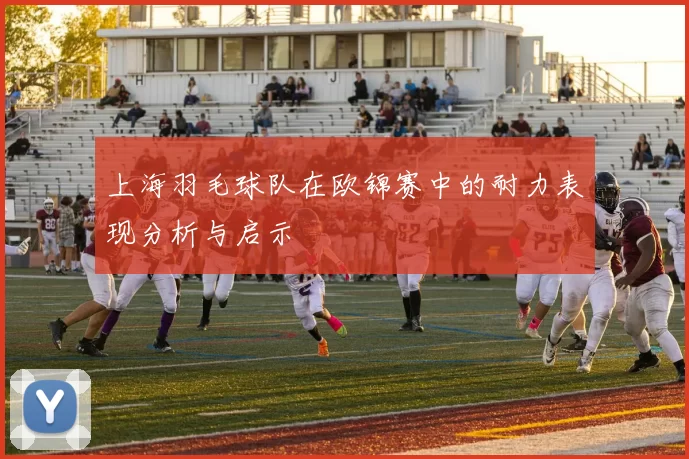 上海羽毛球队在欧锦赛中的耐力表现分析与启示