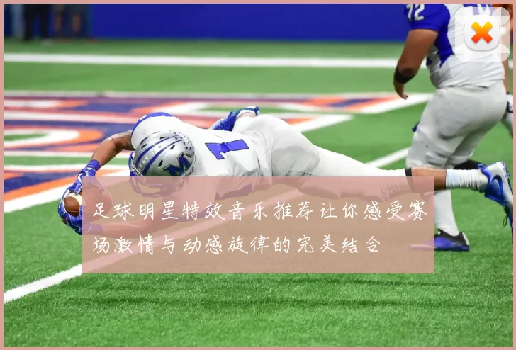 足球明星特效音乐推荐让你感受赛场激情与动感旋律的完美结合