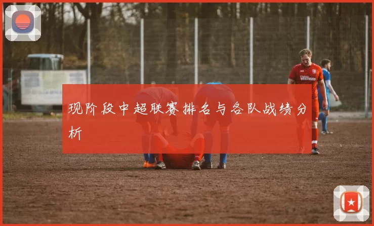 现阶段中超联赛排名与各队战绩分析
