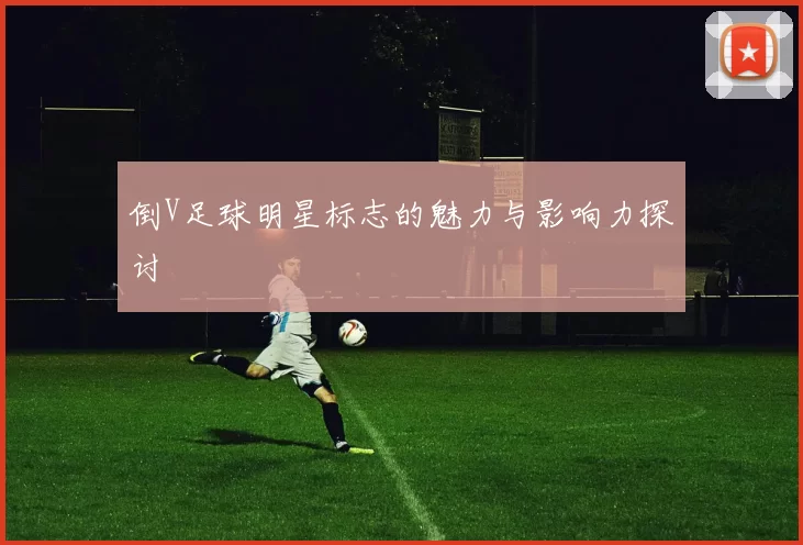 倒V足球明星标志的魅力与影响力探讨