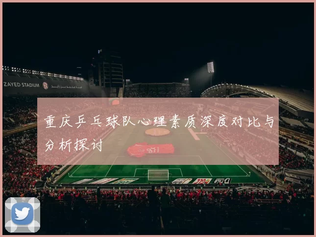 重庆乒乓球队心理素质深度对比与分析探讨