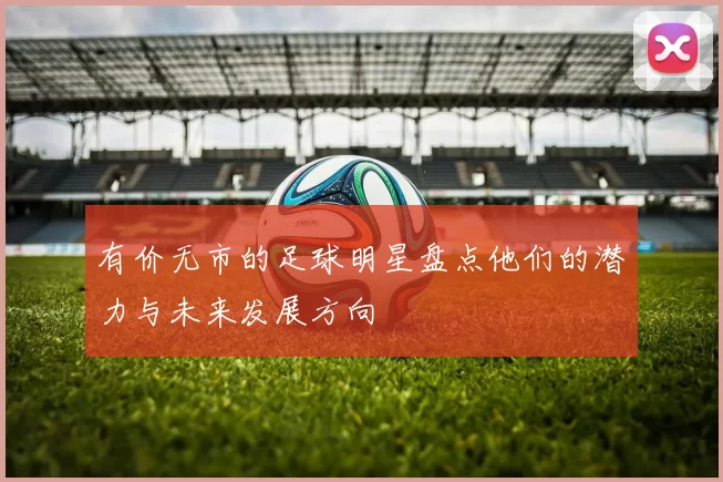 有价无市的足球明星盘点他们的潜力与未来发展方向