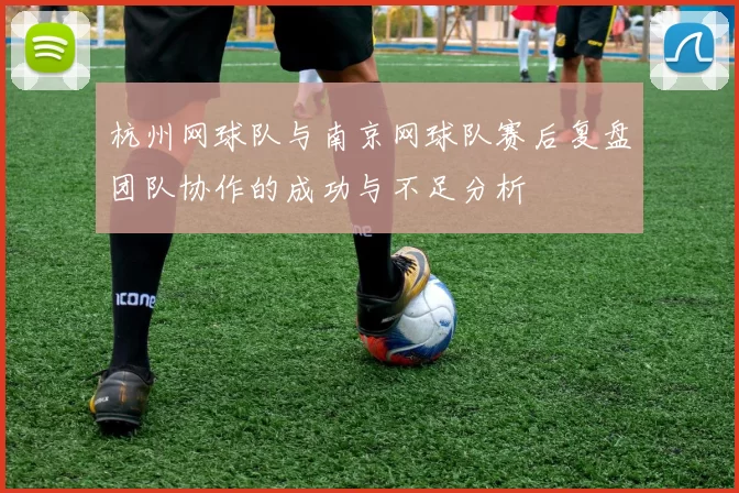 杭州网球队与南京网球队赛后复盘团队协作的成功与不足分析
