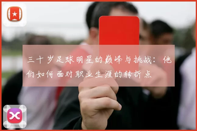 三十岁足球明星的巅峰与挑战：他们如何面对职业生涯的转折点