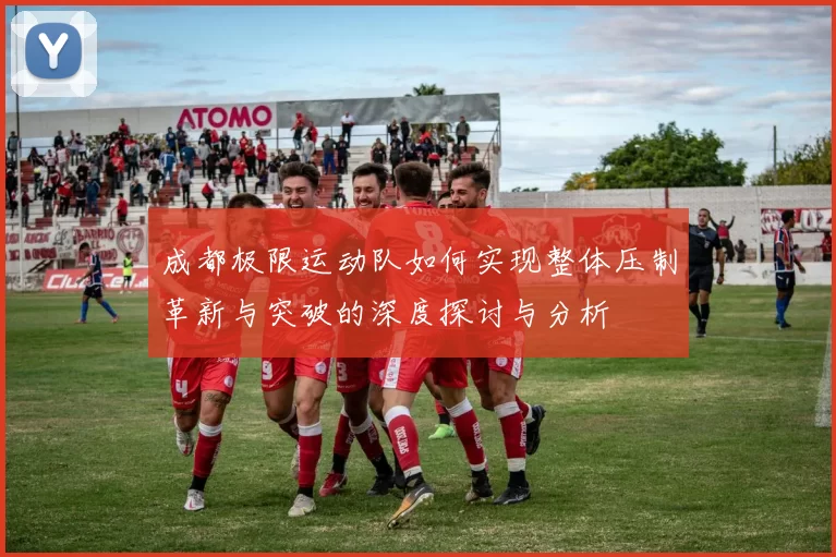 成都极限运动队如何实现整体压制革新与突破的深度探讨与分析