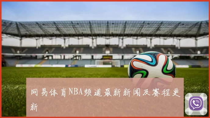 网易体育NBA频道最新新闻及赛程更新