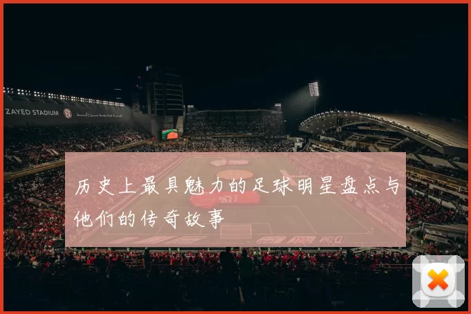 历史上最具魅力的足球明星盘点与他们的传奇故事