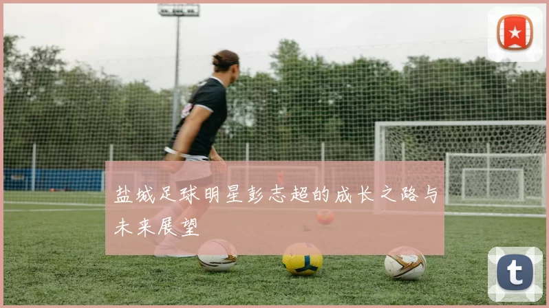 盐城足球明星彭志超的成长之路与未来展望