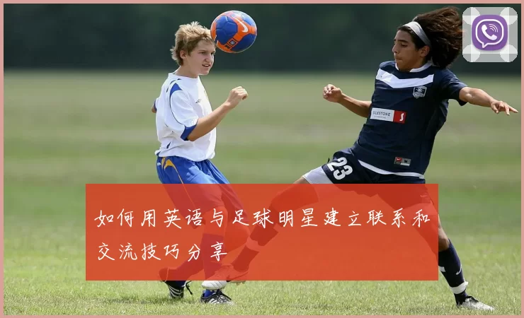 如何用英语与足球明星建立联系和交流技巧分享