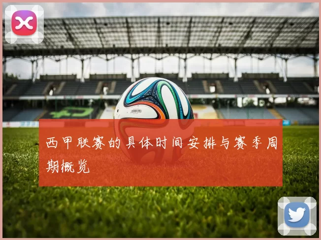 西甲联赛的具体时间安排与赛季周期概览