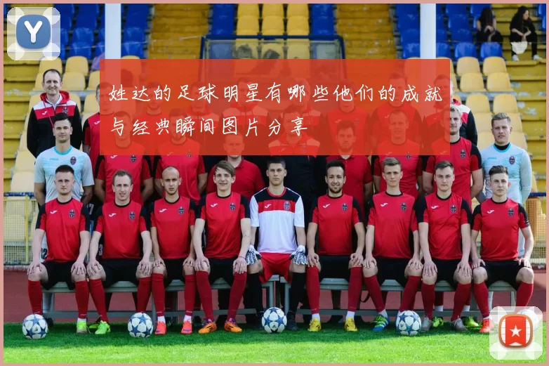 姓达的足球明星有哪些他们的成就与经典瞬间图片分享