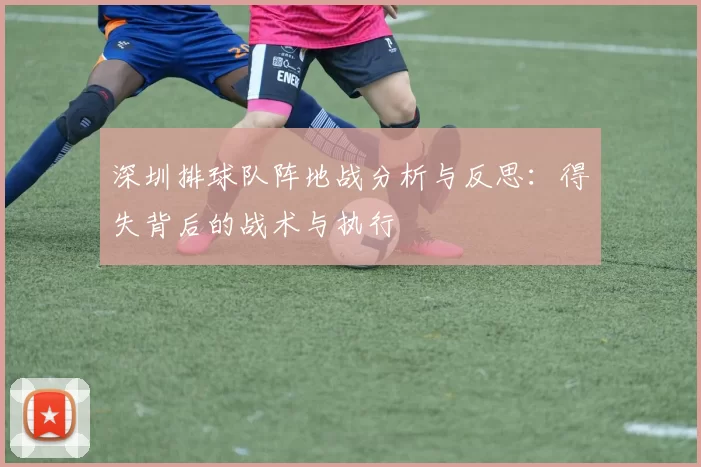 深圳排球队阵地战分析与反思：得失背后的战术与执行