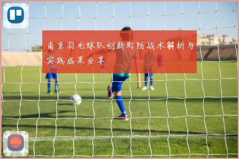 南京羽毛球队创新盯防战术解析与实践成果分享