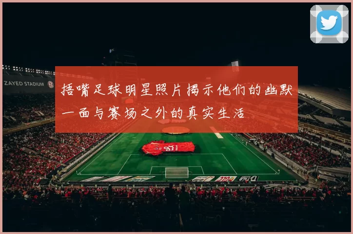 捂嘴足球明星照片揭示他们的幽默一面与赛场之外的真实生活