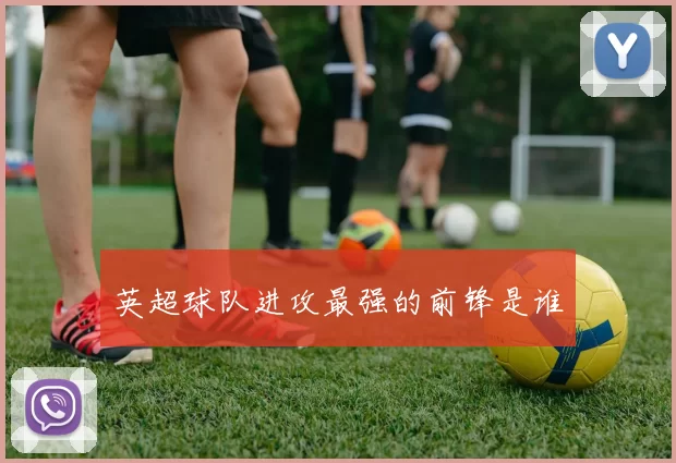 英超球队进攻最强的前锋是谁