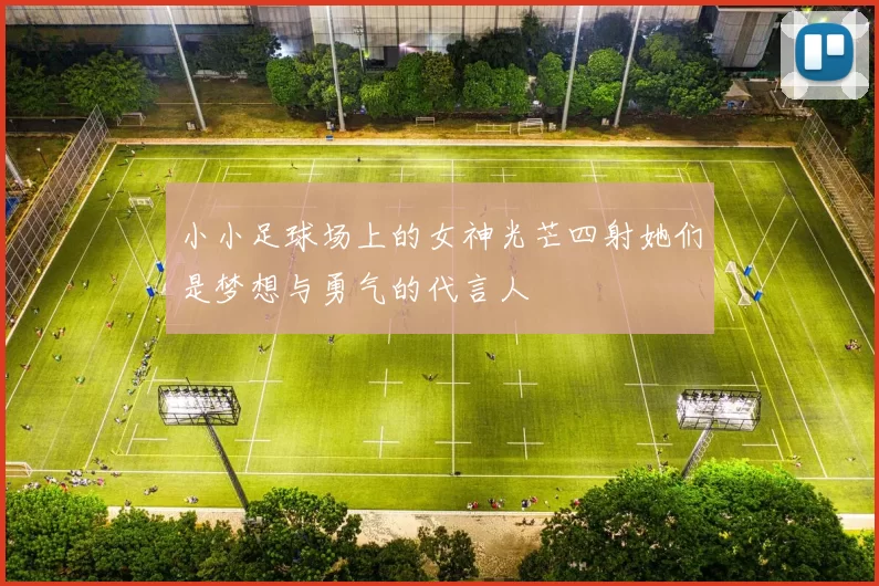 小小足球场上的女神光芒四射她们是梦想与勇气的代言人