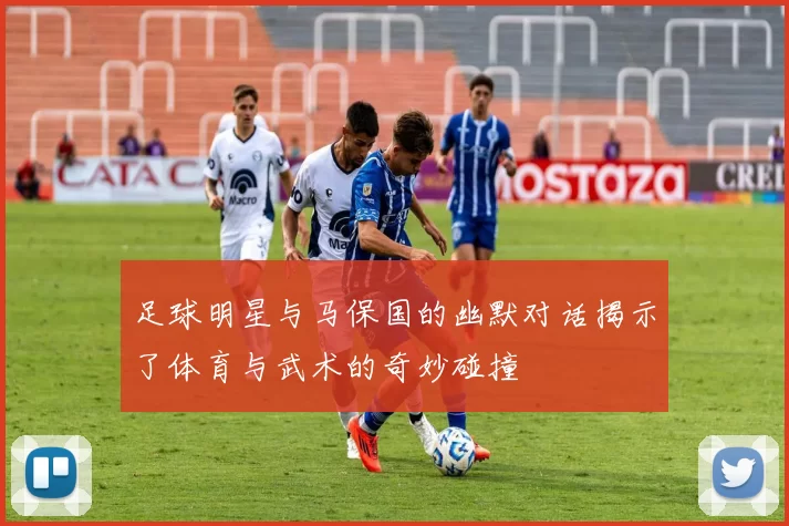足球明星与马保国的幽默对话揭示了体育与武术的奇妙碰撞