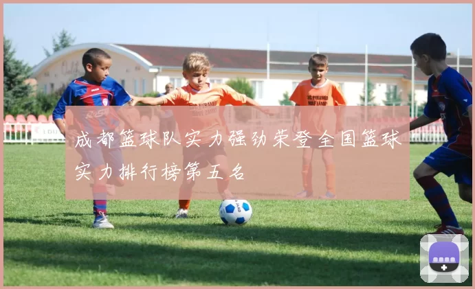 成都篮球队实力强劲荣登全国篮球实力排行榜第五名