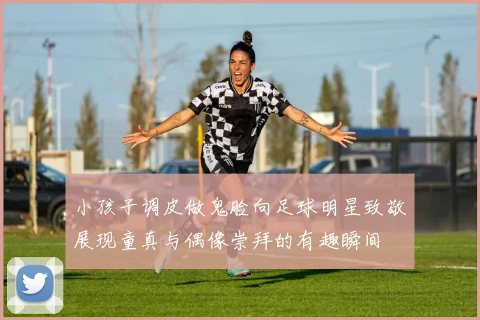 小孩子调皮做鬼脸向足球明星致敬展现童真与偶像崇拜的有趣瞬间
