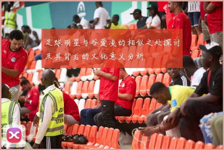 足球明星与谷爱凌的相似之处探讨及其背后的文化意义分析