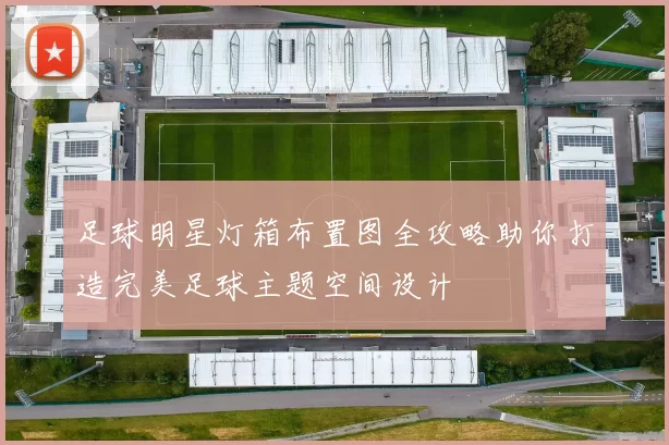 足球明星灯箱布置图全攻略助你打造完美足球主题空间设计