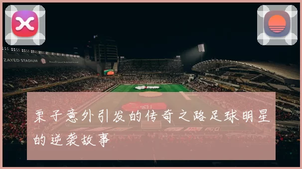 栗子意外引发的传奇之路足球明星的逆袭故事
