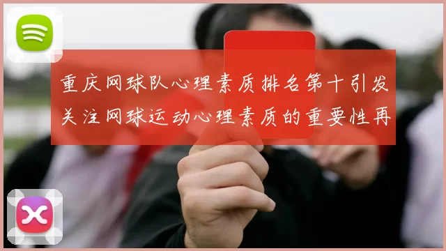 重庆网球队心理素质排名第十引发关注网球运动心理素质的重要性再度被提上日程