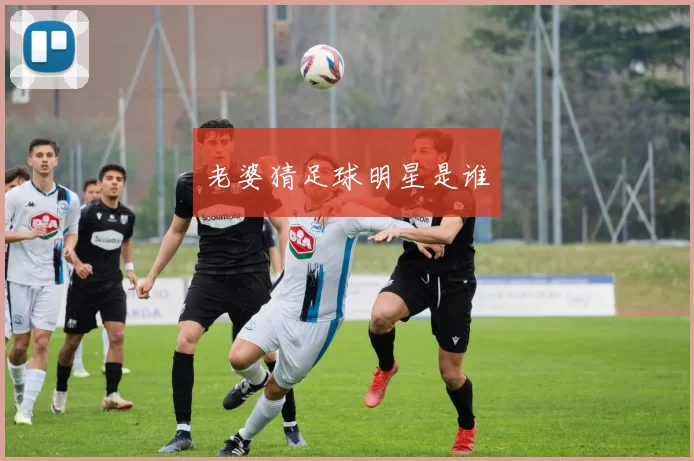 老婆猜足球明星是谁