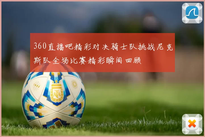 360直播吧精彩对决骑士队挑战尼克斯队全场比赛精彩瞬间回顾