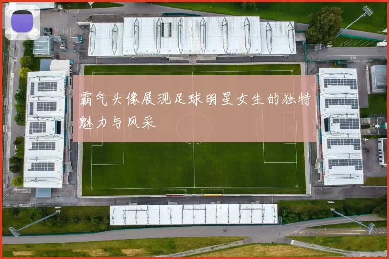 霸气头像展现足球明星女生的独特魅力与风采