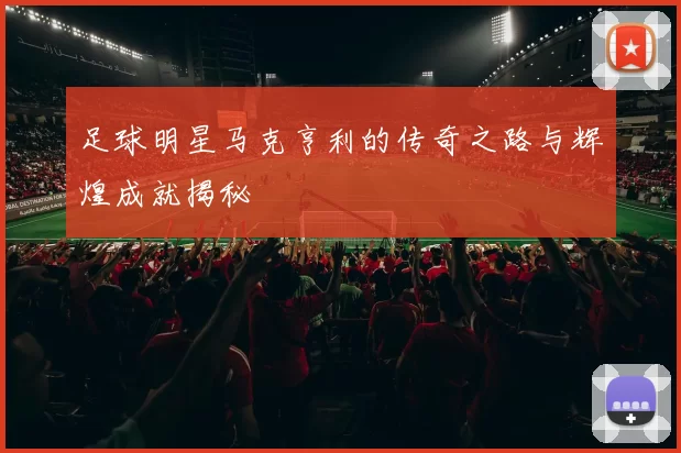 足球明星马克亨利的传奇之路与辉煌成就揭秘